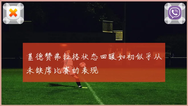 基德赞弗拉格状态回暖如初似乎从未缺席比赛的表现
