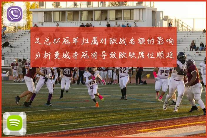 足总杯冠军归属对欧战名额的影响分析曼城夺冠将导致欧联席位顺延