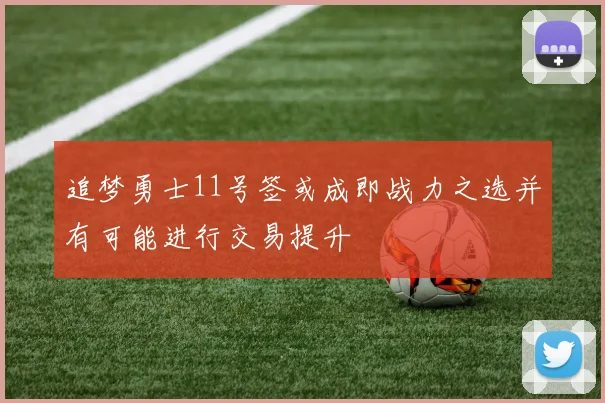 追梦勇士11号签或成即战力之选并有可能进行交易提升
