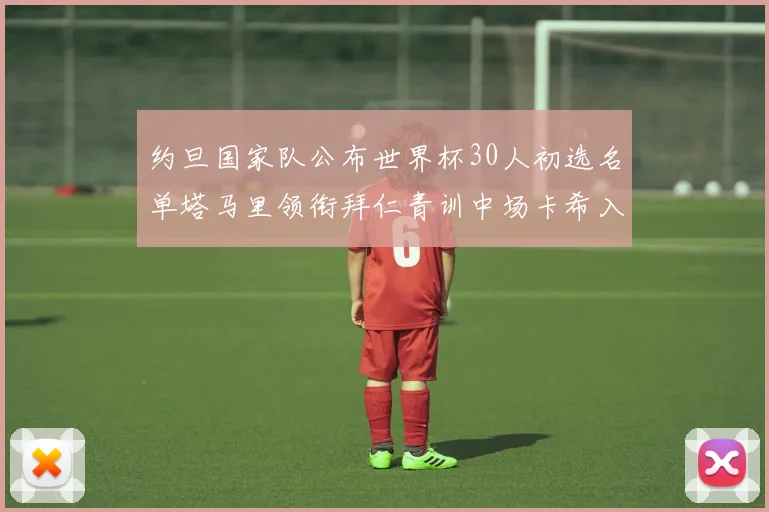 约旦国家队公布世界杯30人初选名单塔马里领衔拜仁青训中场卡希入选