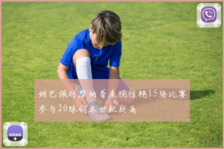 姆巴佩对摩纳哥表现惊艳15场比赛参与20球创本世纪新高