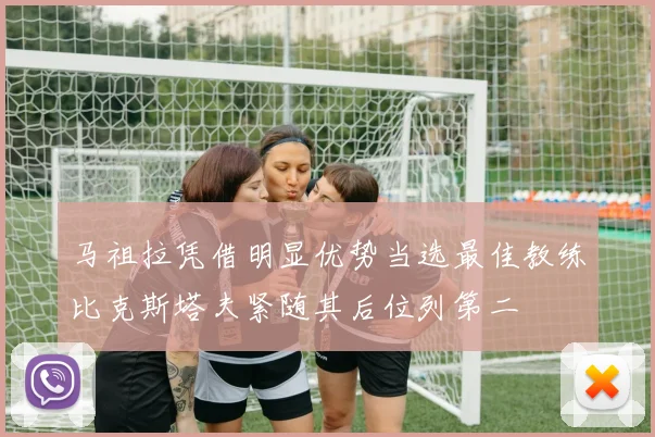 马祖拉凭借明显优势当选最佳教练比克斯塔夫紧随其后位列第二